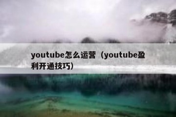 youtube怎么运营（youtube盈利开通技巧）