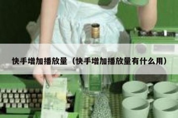 快手增加播放量（快手增加播放量有什么用）