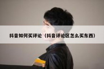 抖音如何买评论（抖音评论区怎么买东西）