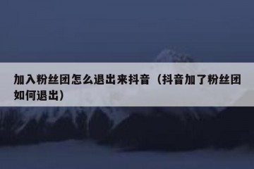 加入粉丝团怎么退出来抖音（抖音加了粉丝团如何退出）
