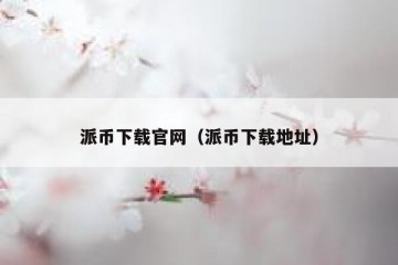 派币下载官网（派币下载地址）