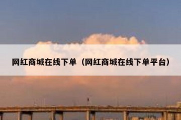 网红商城在线下单（网红商城在线下单平台）