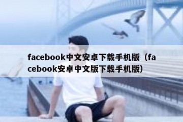 facebook中文安卓下载手机版（facebook安卓中文版下载手机版）