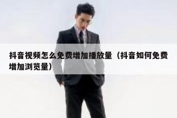 抖音视频怎么免费增加播放量（抖音如何免费增加浏览量）