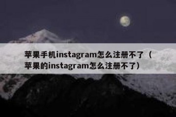 苹果手机instagram怎么注册不了（苹果的instagram怎么注册不了）