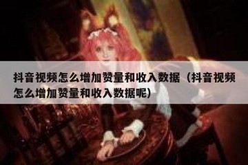 抖音视频怎么增加赞量和收入数据（抖音视频怎么增加赞量和收入数据呢）