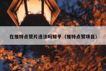 在推特点赞片违法吗知乎（推特点赞项目）