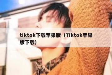 tiktok下载苹果版（Tiktok苹果版下载）