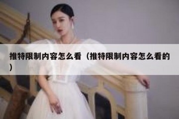 推特限制内容怎么看（推特限制内容怎么看的）