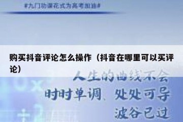 购买抖音评论怎么操作（抖音在哪里可以买评论）