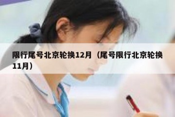 限行尾号北京轮换12月（尾号限行北京轮换11月）