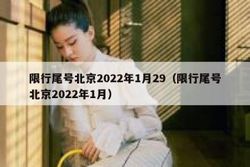 限行尾号北京2022年1月29（限行尾号北京2022年1月）