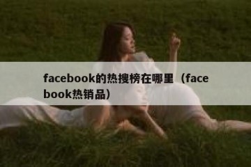 facebook的热搜榜在哪里（facebook热销品）