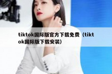 tiktok国际版官方下载免费（tiktok国际版下载安装）