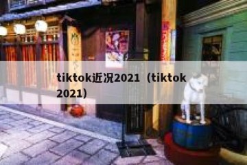 tiktok近况2021（tiktok 2021）