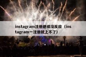 instagram注册继续没反应（instagram一注册就上不了）