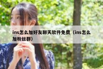 ins怎么加好友聊天软件免费（ins怎么加粉丝群）