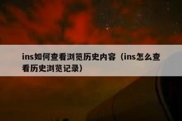 ins如何查看浏览历史内容（ins怎么查看历史浏览记录）