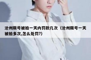 沧州限号被拍一天内罚款几次（沧州限号一天被拍多次,怎么处罚?）