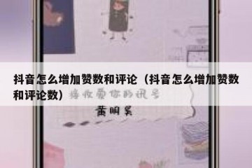 抖音怎么增加赞数和评论（抖音怎么增加赞数和评论数）