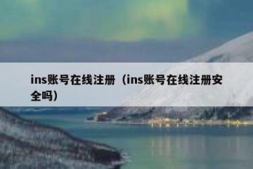 ins账号在线注册（ins账号在线注册安全吗）