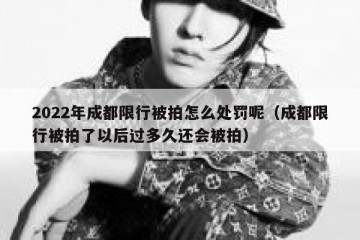 2022年成都限行被拍怎么处罚呢（成都限行被拍了以后过多久还会被拍）