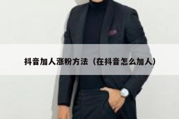 抖音加人涨粉方法（在抖音怎么加人）