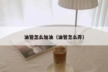 油管怎么加油（油管怎么弄）