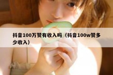 抖音100万赞有收入吗（抖音100w赞多少收入）