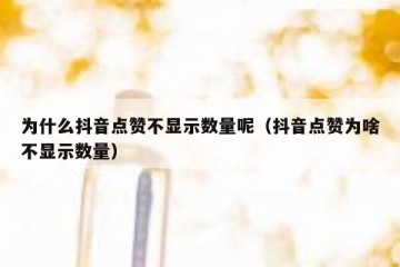 为什么抖音点赞不显示数量呢（抖音点赞为啥不显示数量）