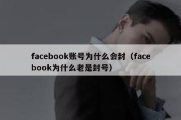 facebook账号为什么会封（facebook为什么老是封号）