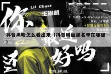 抖音黑粉怎么看出来（抖音粉丝黑名单在哪里）