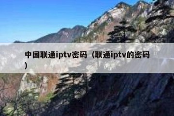中国联通iptv密码（联通iptv的密码）
