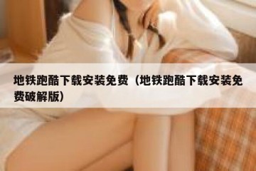 地铁跑酷下载安装免费（地铁跑酷下载安装免费破解版）