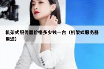机架式服务器价格多少钱一台（机架式服务器用途）