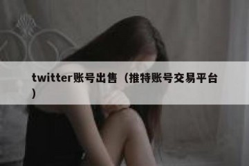 twitter账号出售（推特账号交易平台）