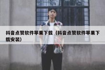 抖音点赞软件苹果下载（抖音点赞软件苹果下载安装）