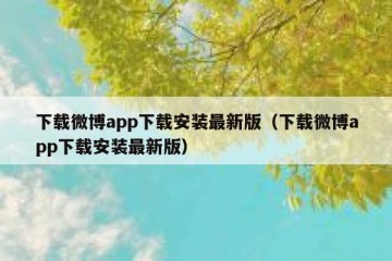 下载微博app下载安装最新版（下载微博app下载安装最新版）