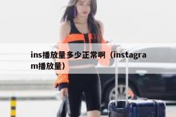 ins播放量多少正常啊（instagram播放量）