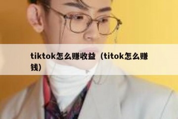 tiktok怎么赚收益（titok怎么赚钱）