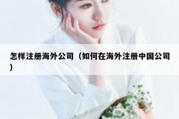 怎样注册海外公司（如何在海外注册中国公司）
