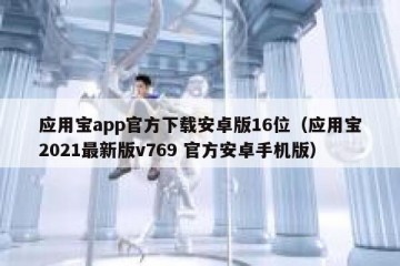 应用宝app官方下载安卓版16位（应用宝2021最新版v769 官方安卓手机版）