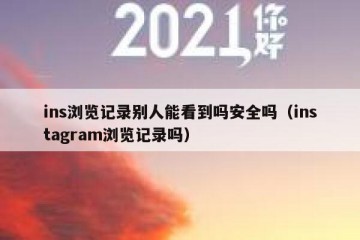 ins浏览记录别人能看到吗安全吗（instagram浏览记录吗）