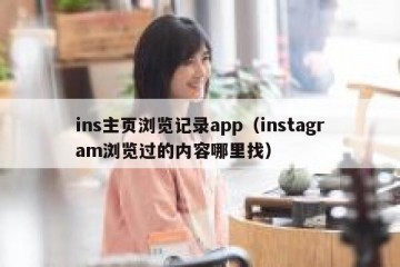 ins主页浏览记录app（instagram浏览过的内容哪里找）