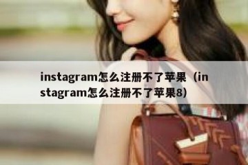 instagram怎么注册不了苹果（instagram怎么注册不了苹果8）