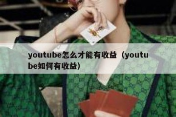 youtube怎么才能有收益（youtube如何有收益）