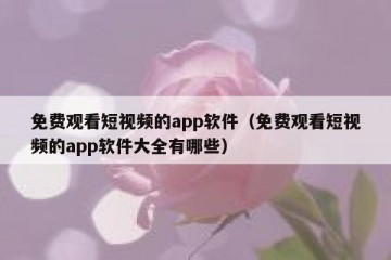 免费观看短视频的app软件（免费观看短视频的app软件大全有哪些）