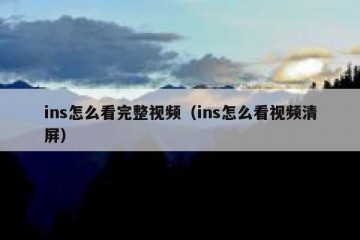 ins怎么看完整视频（ins怎么看视频清屏）