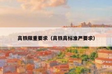 高铁限重要求（高铁高标准严要求）