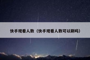 快手观看人数（快手观看人数可以刷吗）